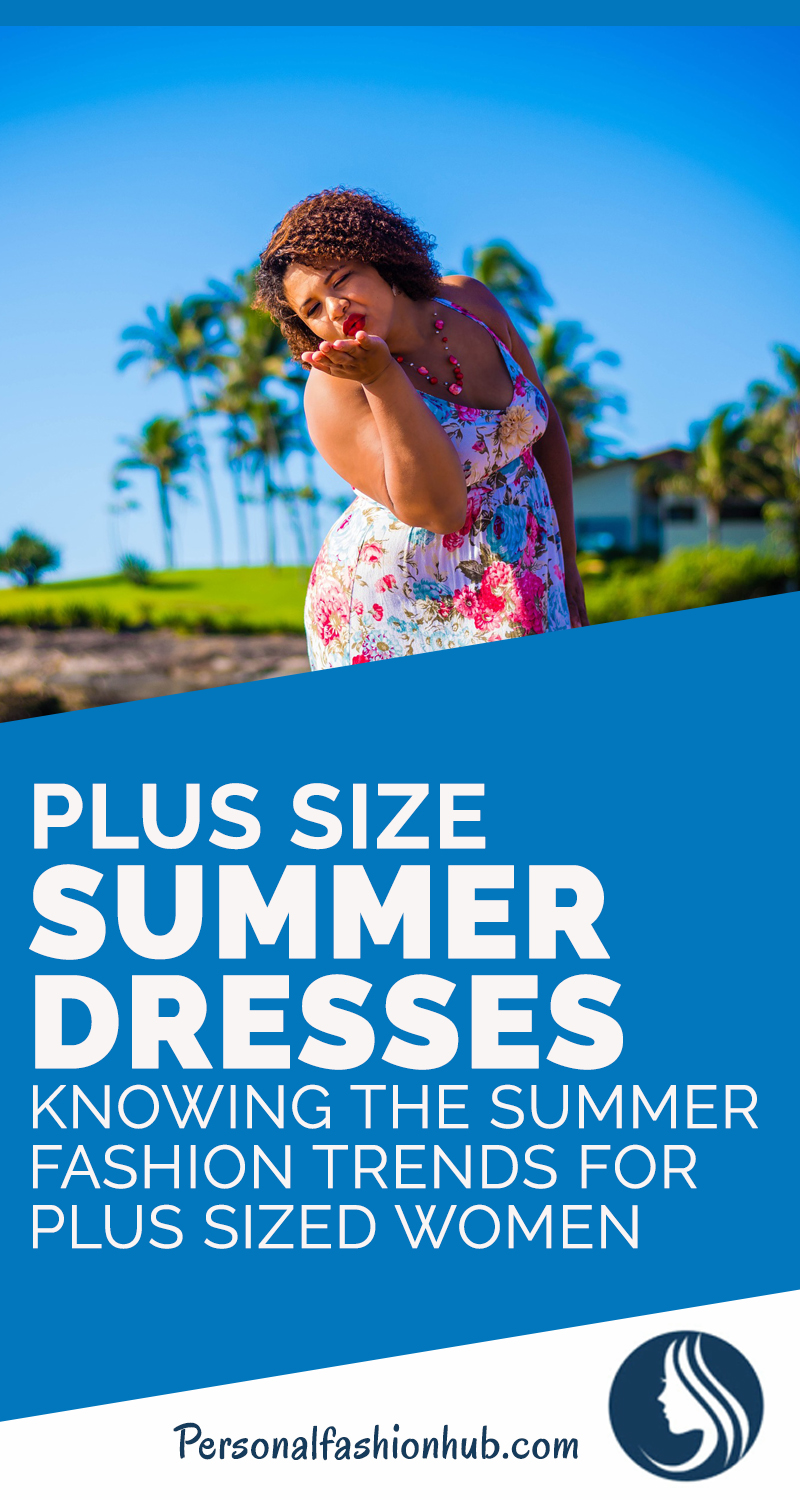 Plus Size Summer Dresses: Knowing The Summer Fashion Trends For Plus Sized Women